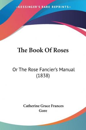 The Book Of Roses: Or The Rose Fancier's Manual (1838)