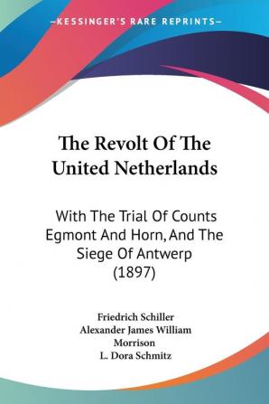 The Revolt Of The United Netherlands: With The Trial Of Counts Egmont And Horn And The Siege Of Antwerp (1897)