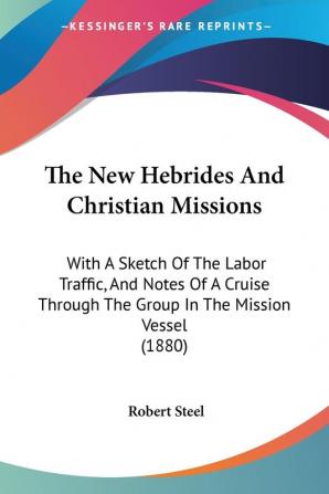 The New Hebrides And Christian Missions: With A Sketch Of The Labor Traffic And Notes Of A Cruise Through The Group In The Mission Vessel (1880)