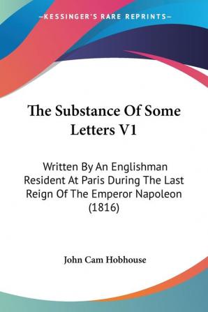 The Substance Of Some Letters V1: Written By An Englishman Resident At Paris During The Last Reign Of The Emperor Napoleon (1816)