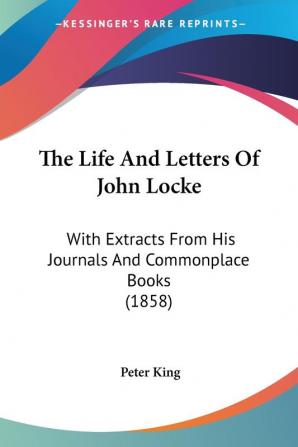 The Life And Letters Of John Locke: With Extracts From His Journals And Commonplace Books (1858)