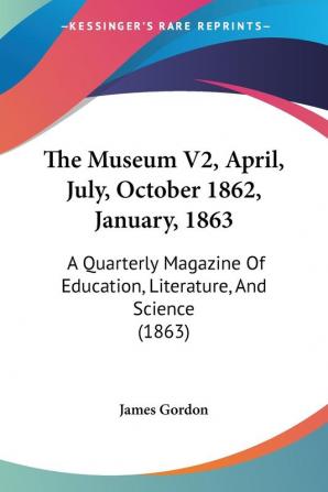 The Museum V2 April July October 1862 January 1863: A Quarterly Magazine Of Education Literature And Science (1863)