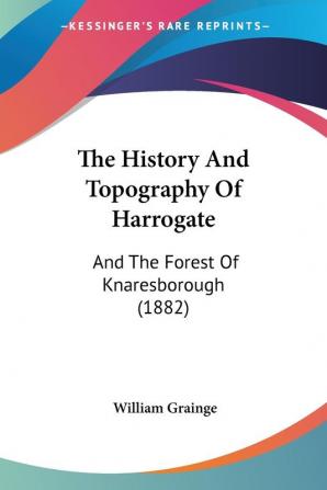 The History And Topography Of Harrogate: And The Forest Of Knaresborough (1882)