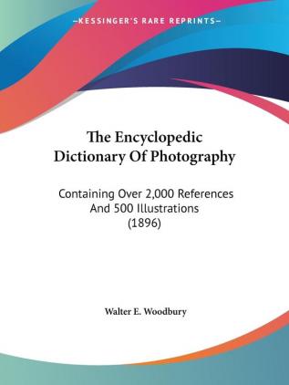 The Encyclopedic Dictionary Of Photography: Containing Over 2000 References And 500 Illustrations (1896)