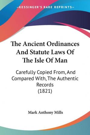 The Ancient Ordinances And Statute Laws Of The Isle Of Man: Carefully Copied From And Compared With The Authentic Records (1821)