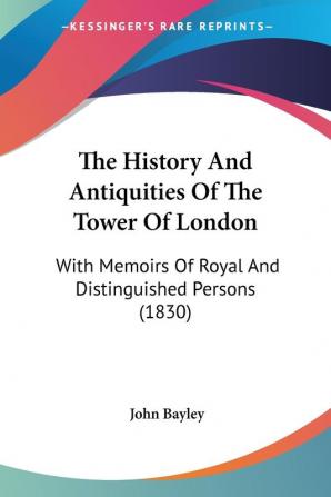 The History And Antiquities Of The Tower Of London: With Memoirs Of Royal And Distinguished Persons (1830)