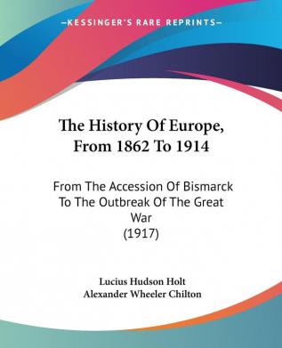 The History Of Europe From 1862 To 1914: From The Accession Of Bismarck To The Outbreak Of The Great War (1917)