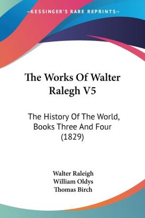 The Works Of Walter Ralegh V5: The History Of The World Books Three And Four (1829)