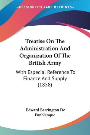 Treatise On The Administration And Organization Of The British Army: With Especial Reference To Finance And Supply (1858)