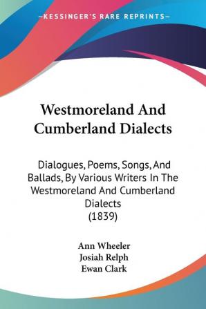 Westmoreland And Cumberland Dialects: Dialogues Poems Songs And Ballads By Various Writers In The Westmoreland And Cumberland Dialects (1839)