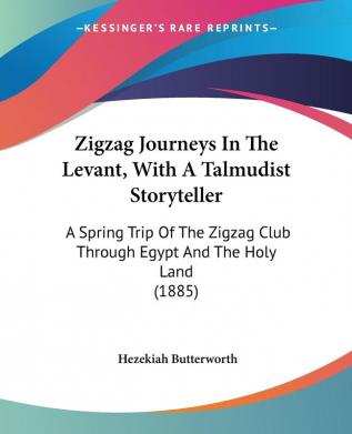 Zigzag Journeys In The Levant With A Talmudist Storyteller: A Spring Trip Of The Zigzag Club Through Egypt And The Holy Land (1885)