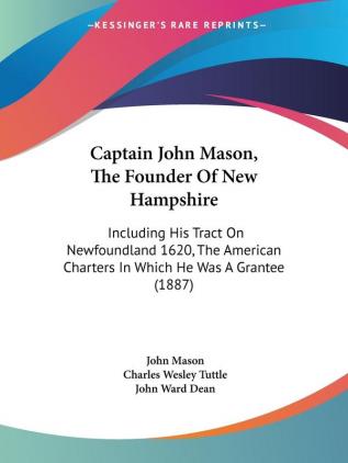 Captain John Mason the Founder of New Hampshire: Including His Tract on Newfoundland 1620 the American Charters in Which He Was a Grantee: Including ... Charters In Which He Was A Grantee (1887)