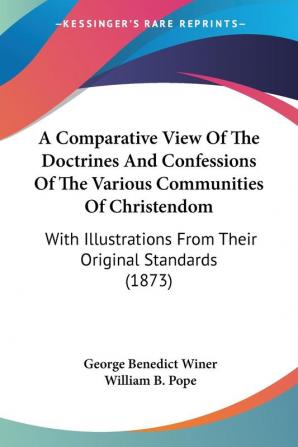 A Comparative View Of The Doctrines And Confessions Of The Various Communities Of Christendom: With Illustrations From Their Original Standards (1873)