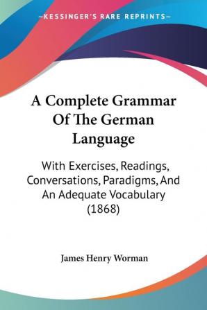 A Complete Grammar Of The German Language: With Exercises Readings Conversations Paradigms And An Adequate Vocabulary (1868)