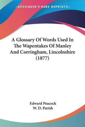 A Glossary of Words Used in the Wapentakes of Manley and Corringham Lincolnshire