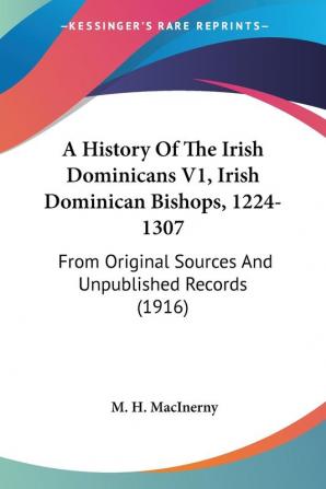 A History of the Irish Dominicans Irish Dominican Bishops 1224-1307: From Original Sources and Unpublished Records: From Original Sources And Unpublished Records (1916)