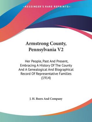 Armstrong County Pennsylvania: Her People Past and Present Embracing a History of the County and a Genealogical and Biographical Record of ... Record Of Representative Families (1914): 2