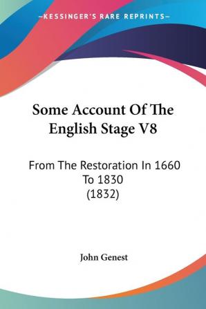 Some Account Of The English Stage V8: From The Restoration In 1660 To 1830 (1832)