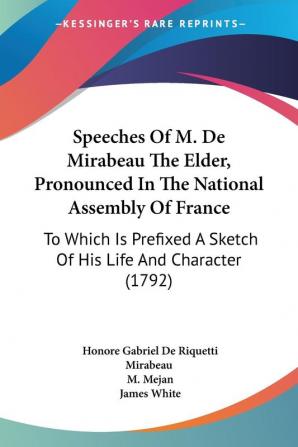 Speeches Of M. De Mirabeau The Elder Pronounced In The National Assembly Of France: To Which Is Prefixed A Sketch Of His Life And Character (1792)