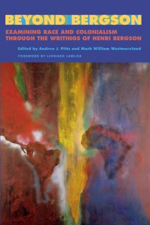 Beyond Bergson: Examining Race and Colonialism through the Writings of Henri Bergson (SUNY series Philosophy and Race)