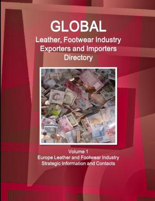 Global Leather Footwear Industry Exporters and Importers Directory Volume 1 Europe Leather and Footwear Industry - Strategic Information and Contacts