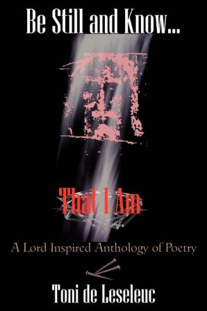 Be Still and Know That I Am: A Lord Inspired Anthology of Poetry