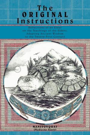 The Original Instructions: Reflections of an Elder on the Teachings of the Elders Adapting Ancient Wisdom to the Twenty-First Century