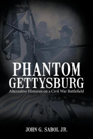 Phantom Gettysburg: Alternative Histories on a Civil War Battlefield