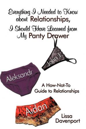 Everything I Needed to Know About Relationships I Should Have Learned from My Panty Drawer: A How-Not-To Guide to Relationships