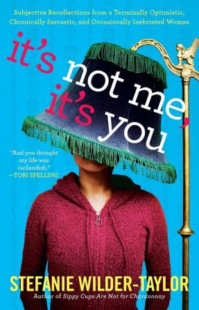 It's Not Me It's You: Subjective Recollections from a Terminally Optomistic Chronically Sarcastic and Occasionally Inebriated Woman