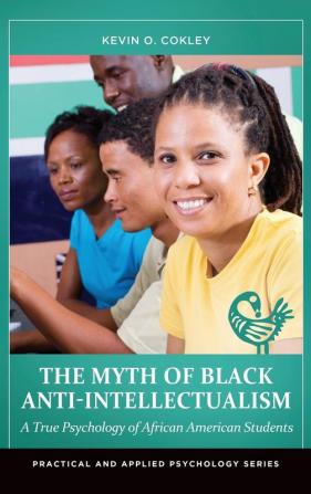 The Myth of Black Anti-Intellectualism: A True Psychology of African American Students (Practical and Applied Psychology)