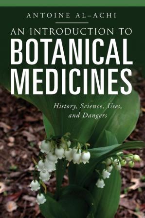 An Introduction to Botanical Medicines: History Science Uses and Dangers