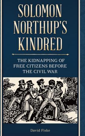 Solomon Northup's Kindred: The Kidnapping of Free Citizens before the Civil War