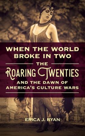 When the World Broke in Two: The Roaring Twenties and the Dawn of America’s Culture Wars