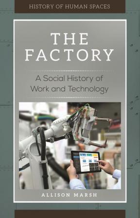 The Factory: A Social History of Work and Technology (History of Human Spaces)