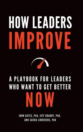 How Leaders Improve: A Playbook for Leaders Who Want to Get Better Now