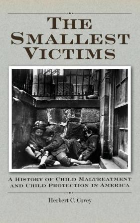 The Smallest Victims: A History of Child Maltreatment and Child Protection in America