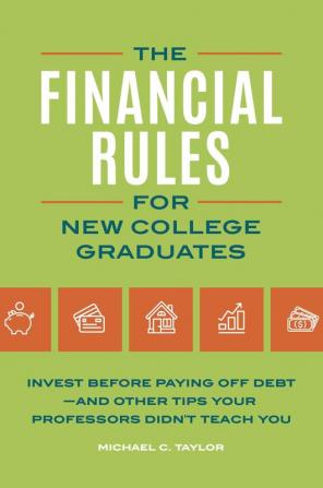 Financial Rules for New College Grads: Invest before Paying Off Debt―and Other Tips Your Professors Didn't Teach You