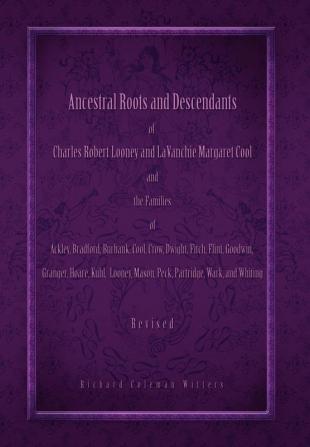 Ancestral Roots and Descendants of Charles Robert Looney and LaVanchie Margaret Cool and the Families of Ackley Adams Bradford Burbank Cool Crow Dwight Flint Goodwin Granger Hoar Kuhl Mason Partridge Wark and Whiting