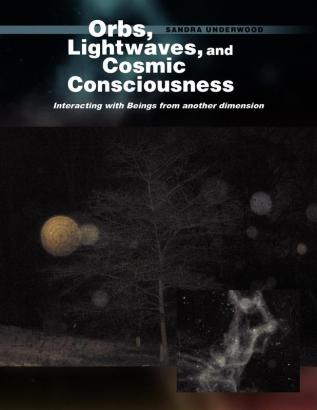 Orbs Lightwaves and Cosmic Consciousness: Interacting with Beings from Another Dimension