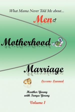 What Mama Never Told Me: about...Men Motherhood and Marriage - Lessons Learned