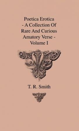 Poetica Erotica - A Collection Of Rare And Curious Amatory Verse - Volume I