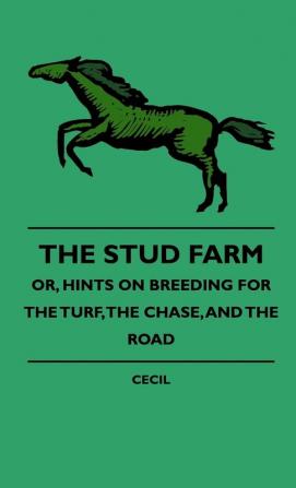 The Stud Farm; Or Hints On Breeding For The Turf The Chase And The Road