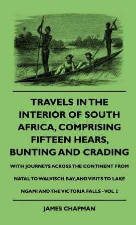 Travels In The Interior Of South Africa Comprising Fifteen Hears Bunting And Crading - With Journeys Across The Continent From Natal To Walvisch ... To Lake Ngami And The Victoria Falls - Vol 2