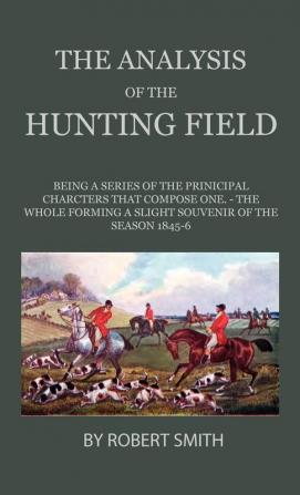 The Analysis Of The Hunting Field - Being A Series Of The Principal Characters That Compose One. The Whole Forming A Slight Souvenir Of The Season 1845-6