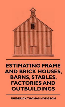 Estimating Frame And Brick Houses Barns Stables Factories And Outbuildings