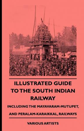 Illustrated Guide To The South Indian Railway Including The Mayavaram-Mutupet And Peralam-Karaikkal Railways