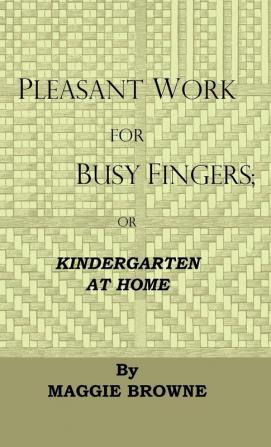 Pleasant Work For Busy Fingers - Or Kindergarten At Home