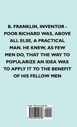 B. Franklin Inventor - Poor Richard Was Above All Else A Practical Man. He Knew As Few Men Do That The Way To Popularize An Idea Was To Apply It To The Benefit Of His Fellow Men