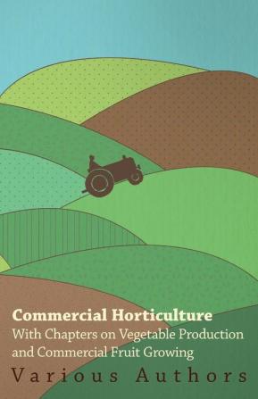 Commercial Horticulture - With Chapters on Vegetable Production and Commercial Fruit Growing